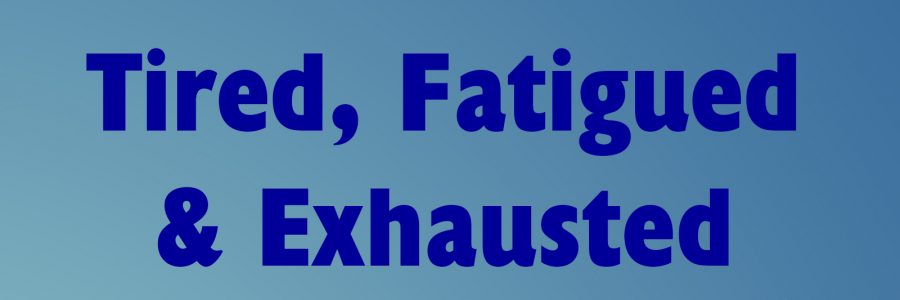Tired, Fatigued, Exhausted