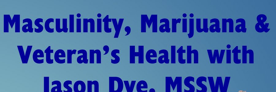 Masculinity, Marijuana & Veteran’s Health with Jason Dye